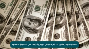 أسعار الدولار مقابل الدينار العراقي اليوم وتأثيرها على الأسواق المحلية